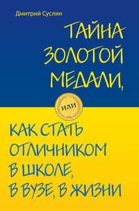 Обложка Тайна золотой медали, или Как стать отличником в школе, в вузе и в жизни