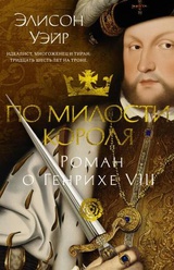 По милости короля. Роман о Генрихе VIII