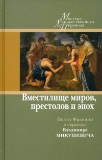 Обложка Вместилище миров, престолов и эпох: поэты Франции в переводе Владимира Микушевича 