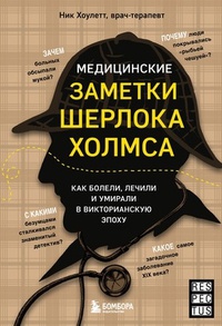 Обложка Медицинские заметки Шерлока Холмса. Как болели, лечили и умирали в Викторианскую эпоху 