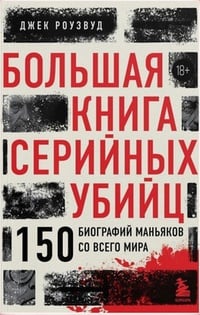 Обложка Большая книга серийных убийц. 150 биографий маньяков со всего мира